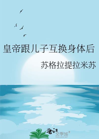 皇帝跟儿子互换身体后