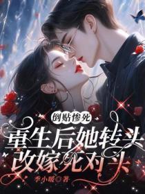 倒贴惨死,重生后她转头改嫁死对头