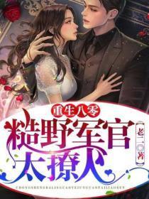 重生八零,糙野军官太撩人