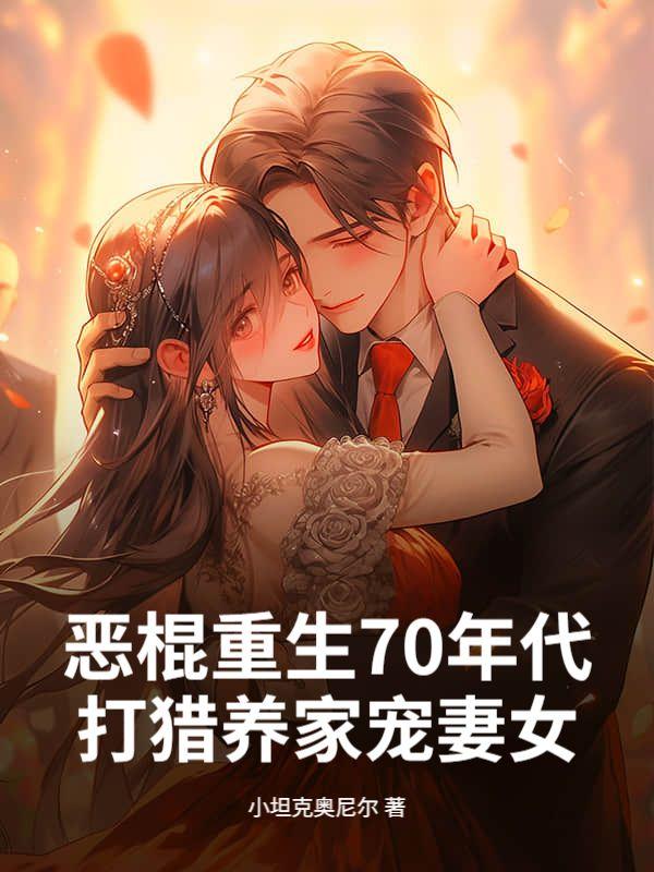 恶棍重生70年代，打猎养家宠妻女