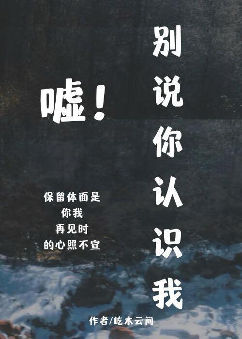 嘘！别说你认识我