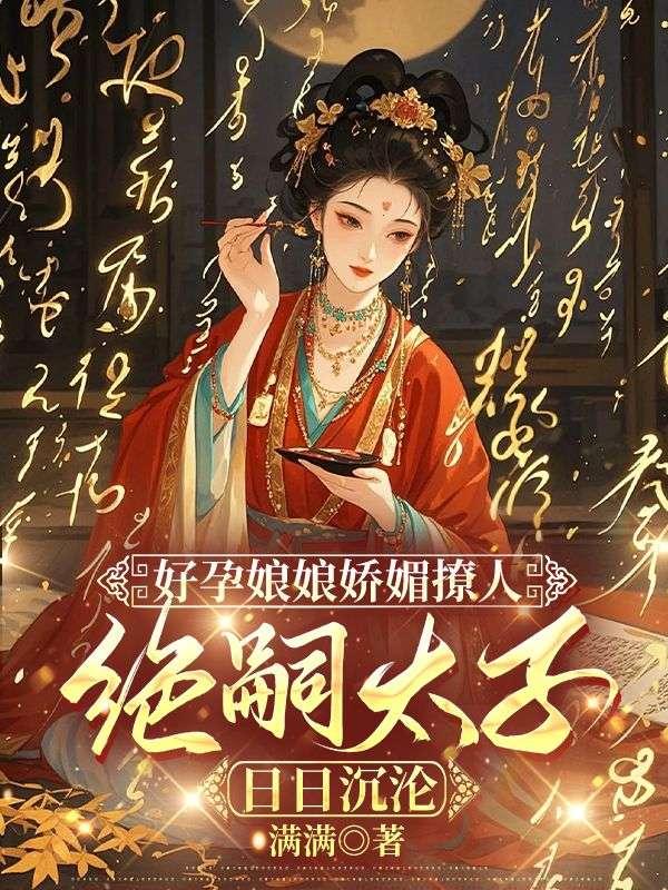 好孕娘娘娇媚撩人，绝嗣太子日日沉沦