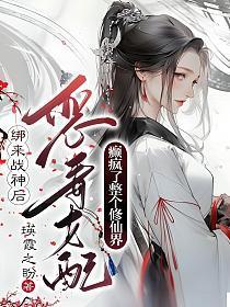 绑来战神后，恶毒女配癫疯了整个修仙界