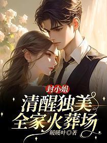封小姐清醒独美，全家火葬场